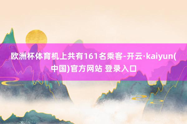 欧洲杯体育机上共有161名乘客-开云·kaiyun(中国)官方网站 登录入口