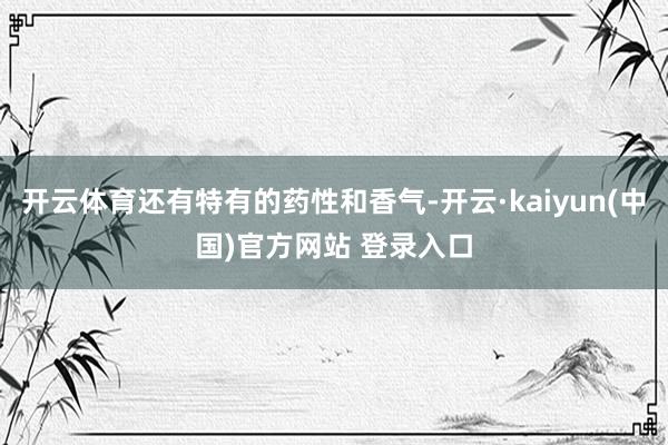 开云体育还有特有的药性和香气-开云·kaiyun(中国)官方网站 登录入口