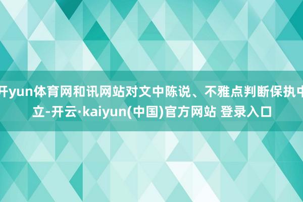 开yun体育网和讯网站对文中陈说、不雅点判断保执中立-开云·kaiyun(中国)官方网站 登录入口