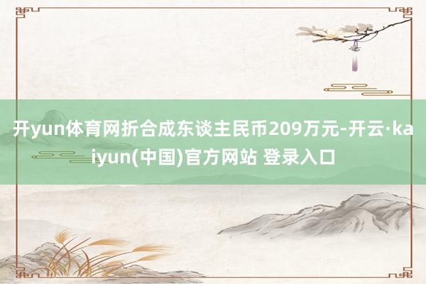 开yun体育网折合成东谈主民币209万元-开云·kaiyun(中国)官方网站 登录入口