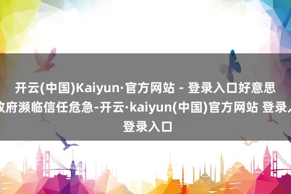 开云(中国)Kaiyun·官方网站 - 登录入口好意思国政府濒临信任危急-开云·kaiyun(中国)官方网站 登录入口
