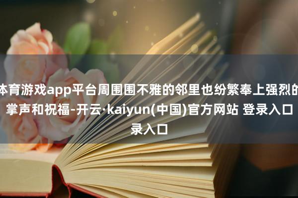体育游戏app平台周围围不雅的邻里也纷繁奉上强烈的掌声和祝福-开云·kaiyun(中国)官方网站 登录入口