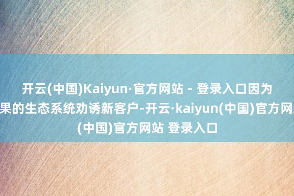 开云(中国)Kaiyun·官方网站 - 登录入口因为它不错为苹果的生态系统劝诱新客户-开云·kaiyun(中国)官方网站 登录入口