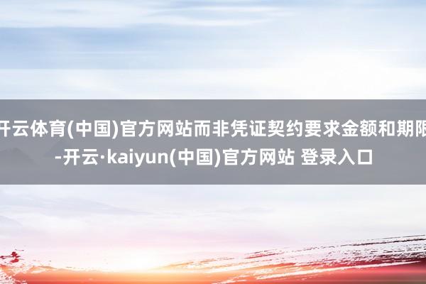 开云体育(中国)官方网站而非凭证契约要求金额和期限-开云·kaiyun(中国)官方网站 登录入口