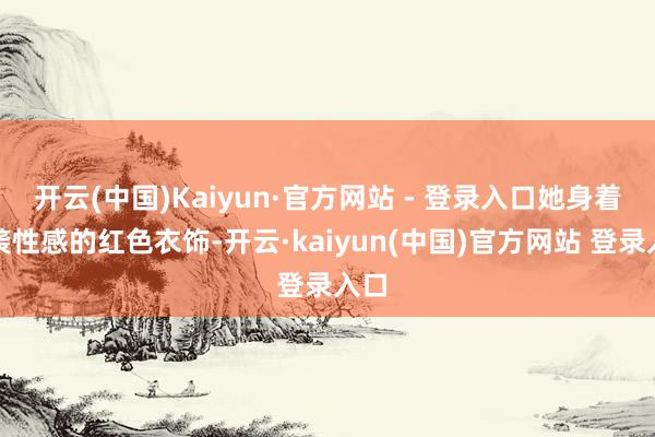 开云(中国)Kaiyun·官方网站 - 登录入口她身着一袭性感的红色衣饰-开云·kaiyun(中国)官方网站 登录入口