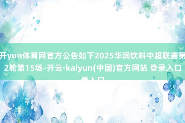 开yun体育网官方公告如下2025华润饮料中超联赛第2轮第15场-开云·kaiyun(中国)官方网站 登录入口