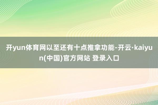 开yun体育网以至还有十点推拿功能-开云·kaiyun(中国)官方网站 登录入口