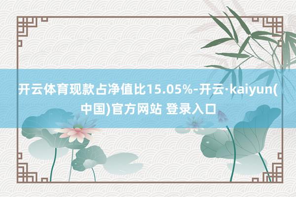 开云体育现款占净值比15.05%-开云·kaiyun(中国)官方网站 登录入口