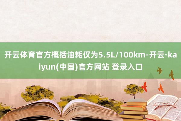 开云体育官方概括油耗仅为5.5L/100km-开云·kaiyun(中国)官方网站 登录入口