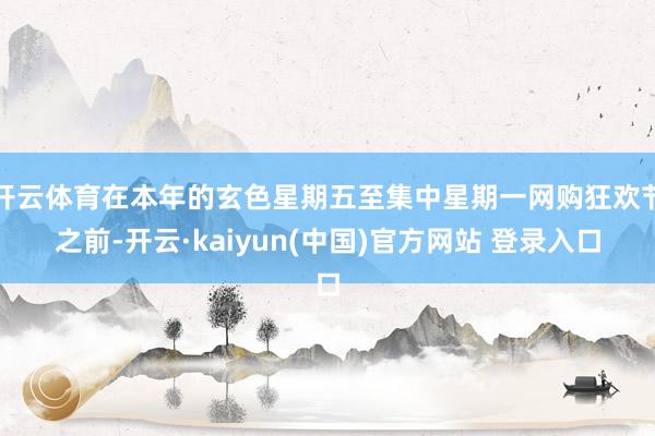 开云体育在本年的玄色星期五至集中星期一网购狂欢节之前-开云·kaiyun(中国)官方网站 登录入口