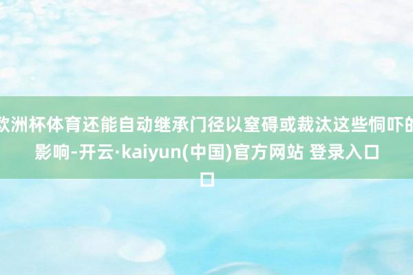 欧洲杯体育还能自动继承门径以窒碍或裁汰这些恫吓的影响-开云·kaiyun(中国)官方网站 登录入口