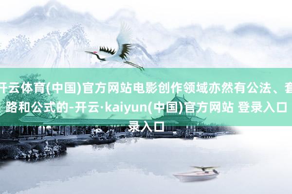 开云体育(中国)官方网站电影创作领域亦然有公法、套路和公式的-开云·kaiyun(中国)官方网站 登录入口