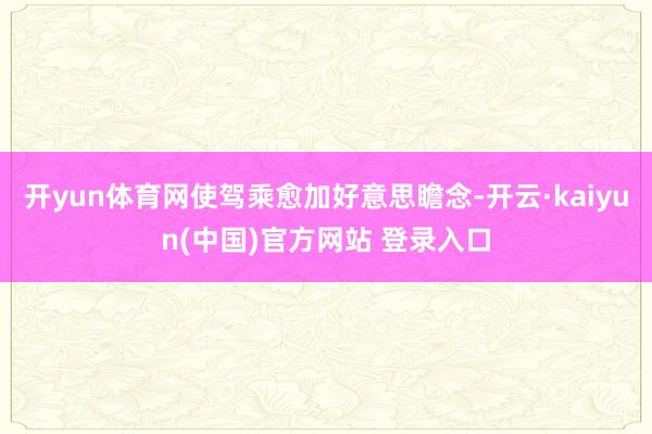开yun体育网使驾乘愈加好意思瞻念-开云·kaiyun(中国)官方网站 登录入口