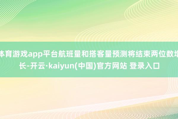 体育游戏app平台航班量和搭客量预测将结束两位数增长-开云·kaiyun(中国)官方网站 登录入口