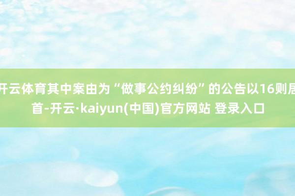 开云体育其中案由为“做事公约纠纷”的公告以16则居首-开云·kaiyun(中国)官方网站 登录入口