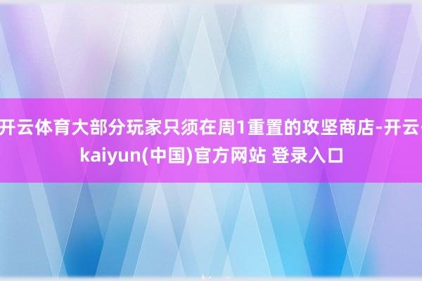 开云体育大部分玩家只须在周1重置的攻坚商店-开云·kaiyun(中国)官方网站 登录入口