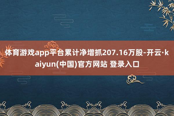 体育游戏app平台累计净增抓207.16万股-开云·kaiyun(中国)官方网站 登录入口