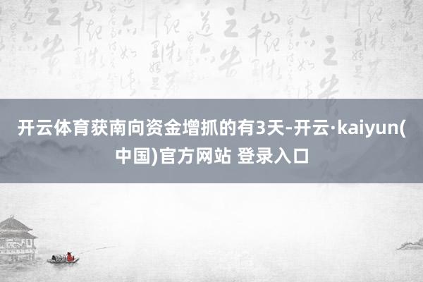 开云体育获南向资金增抓的有3天-开云·kaiyun(中国)官方网站 登录入口