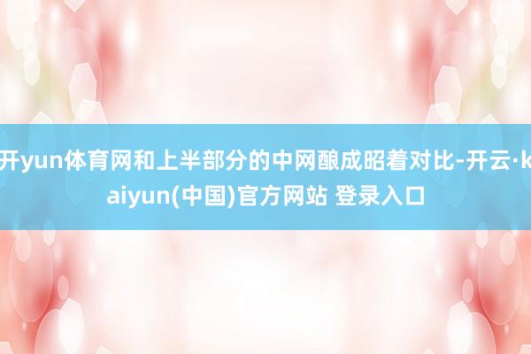 开yun体育网和上半部分的中网酿成昭着对比-开云·kaiyun(中国)官方网站 登录入口