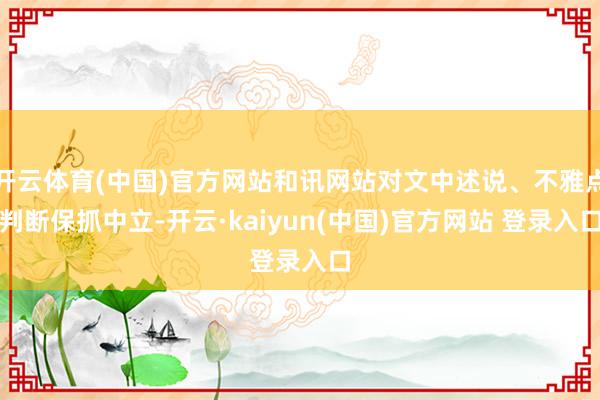 开云体育(中国)官方网站和讯网站对文中述说、不雅点判断保抓中立-开云·kaiyun(中国)官方网站 登录入口