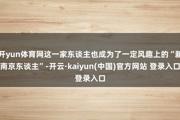 开yun体育网这一家东谈主也成为了一定风趣上的“新南京东谈主”-开云·kaiyun(中国)官方网站 登录入口