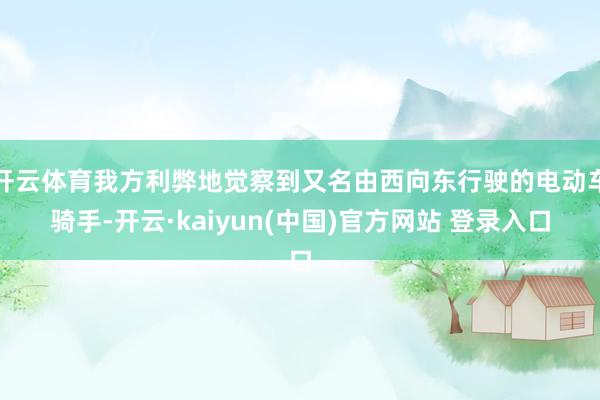 开云体育我方利弊地觉察到又名由西向东行驶的电动车骑手-开云·kaiyun(中国)官方网站 登录入口