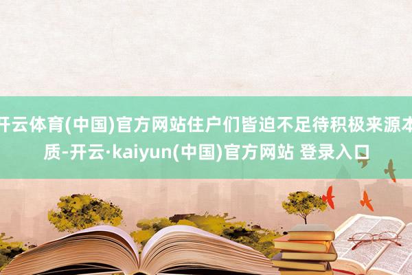 开云体育(中国)官方网站住户们皆迫不足待积极来源本质-开云·kaiyun(中国)官方网站 登录入口