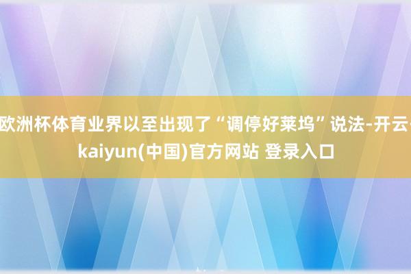 欧洲杯体育业界以至出现了“调停好莱坞”说法-开云·kaiyun(中国)官方网站 登录入口