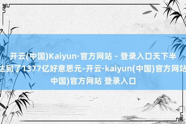 开云(中国)Kaiyun·官方网站 - 登录入口天下半导体收入达到了1377亿好意思元-开云·kaiyun(中国)官方网站 登录入口