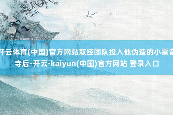 开云体育(中国)官方网站取经团队投入他伪造的小雷音寺后-开云·kaiyun(中国)官方网站 登录入口