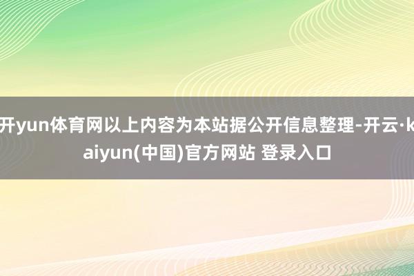 开yun体育网以上内容为本站据公开信息整理-开云·kaiyun(中国)官方网站 登录入口