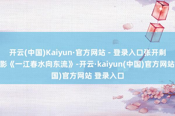 开云(中国)Kaiyun·官方网站 - 登录入口张开剩余88%电影《一江春水向东流》-开云·kaiyun(中国)官方网站 登录入口
