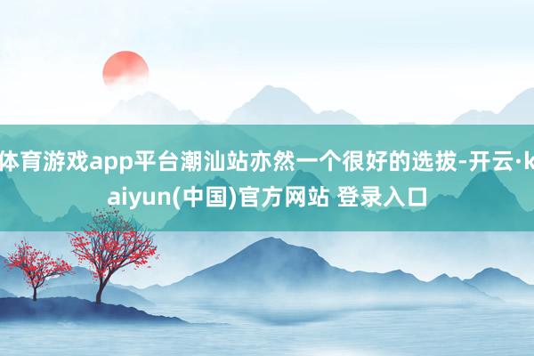 体育游戏app平台潮汕站亦然一个很好的选拔-开云·kaiyun(中国)官方网站 登录入口