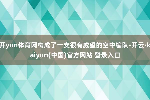 开yun体育网构成了一支很有威望的空中编队-开云·kaiyun(中国)官方网站 登录入口