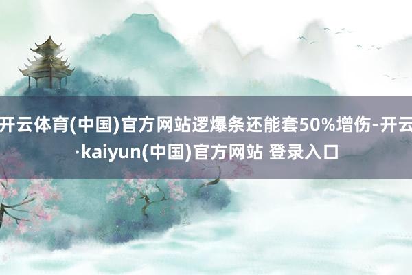 开云体育(中国)官方网站逻爆条还能套50%增伤-开云·kaiyun(中国)官方网站 登录入口