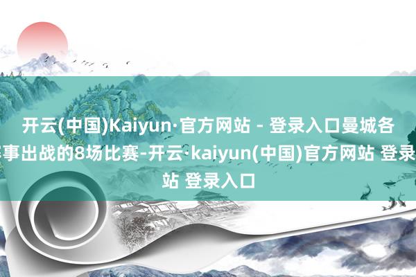 开云(中国)Kaiyun·官方网站 - 登录入口曼城各项赛事出战的8场比赛-开云·kaiyun(中国)官方网站 登录入口