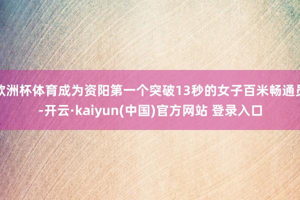 欧洲杯体育成为资阳第一个突破13秒的女子百米畅通员-开云·kaiyun(中国)官方网站 登录入口