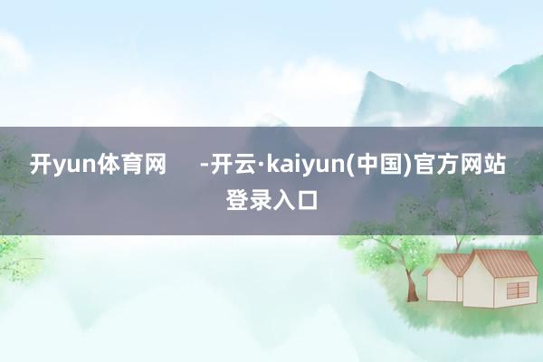 开yun体育网     -开云·kaiyun(中国)官方网站 登录入口