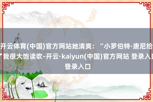 开云体育(中国)官方网站她清爽：“小罗伯特·唐尼给了我很大饱读吹-开云·kaiyun(中国)官方网站 登录入口