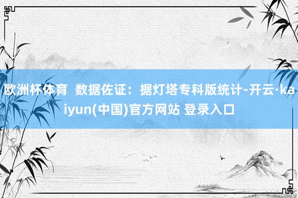 欧洲杯体育  数据佐证：据灯塔专科版统计-开云·kaiyun(中国)官方网站 登录入口