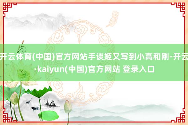 开云体育(中国)官方网站手谈姬又写到小高和刚-开云·kaiyun(中国)官方网站 登录入口