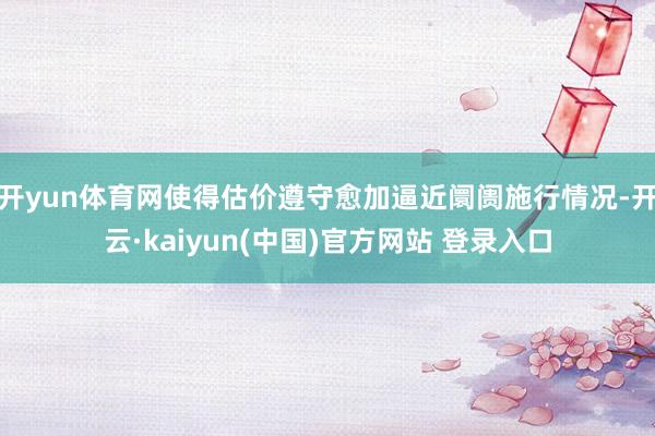 开yun体育网使得估价遵守愈加逼近阛阓施行情况-开云·kaiyun(中国)官方网站 登录入口