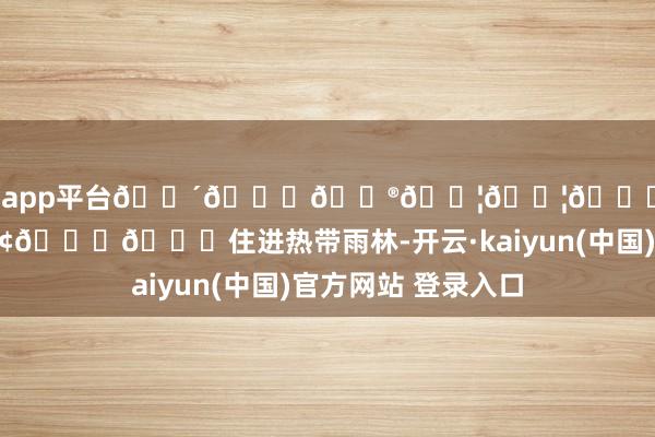 体育游戏app平台🌴𝐒𝐮𝐦𝐦𝐞𝐫 𝐯𝐢𝐛𝐞住进热带雨林-开云·kaiyun(中国)官方网站 登录入口