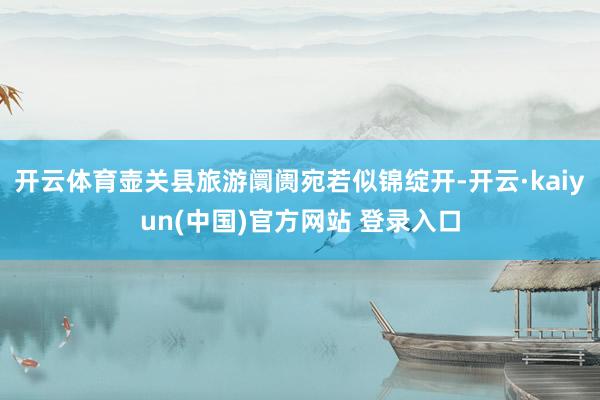 开云体育壶关县旅游阛阓宛若似锦绽开-开云·kaiyun(中国)官方网站 登录入口