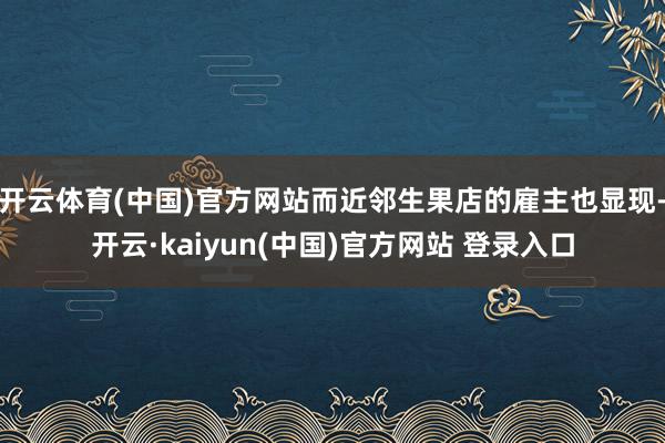 开云体育(中国)官方网站而近邻生果店的雇主也显现-开云·kaiyun(中国)官方网站 登录入口