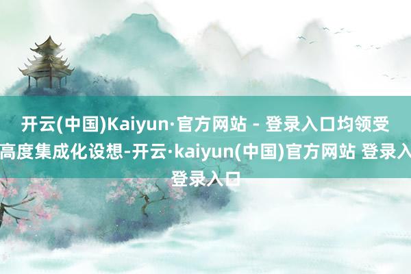 开云(中国)Kaiyun·官方网站 - 登录入口均领受了高度集成化设想-开云·kaiyun(中国)官方网站 登录入口
