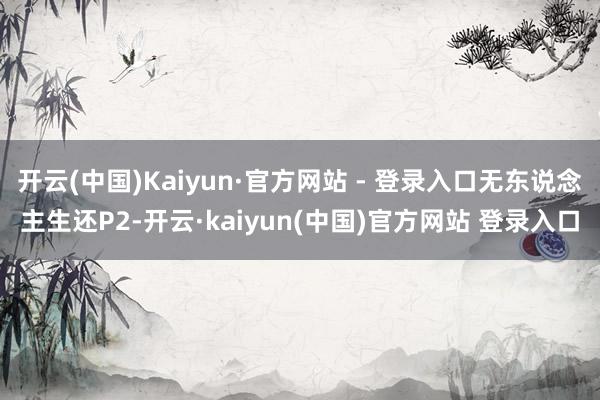开云(中国)Kaiyun·官方网站 - 登录入口无东说念主生还P2-开云·kaiyun(中国)官方网站 登录入口