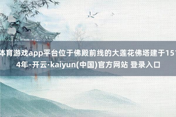 体育游戏app平台位于佛殿前线的大莲花佛塔建于1514年-开云·kaiyun(中国)官方网站 登录入口