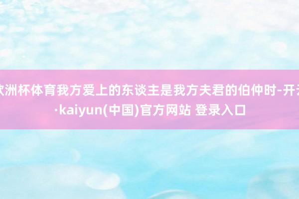 欧洲杯体育我方爱上的东谈主是我方夫君的伯仲时-开云·kaiyun(中国)官方网站 登录入口