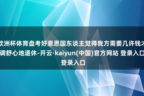 欧洲杯体育盘考好意思国东谈主觉得我方需要几许钱才调舒心地退休-开云·kaiyun(中国)官方网站 登录入口